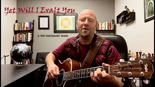 Yet Will I Exalt You (A Ted Sandquist Song - Cowritten by John Murray)