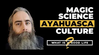 Exploring hidden experiences of knowing - Magic, Science, Ayahuasca, Culture | What is a Good Life?
