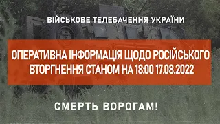 ⚡ ОПЕРАТИВНА ІНФОРМАЦІЯ ЩОДО РОСІЙСЬКОГО ВТОРГНЕННЯ СТАНОМ НА 18:00 17.08.2022