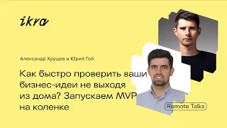 IKRA Remote Talks || Александр Хрущев и Юрий Гой: как быстро проверить ваши бизнес-идеи?