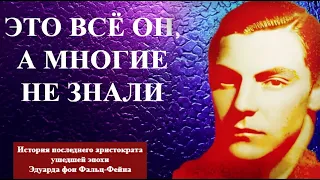 Это ВСЁ он, а многие не знали  ИСТОРИЯ барона Эдуарда фон ФАЛЬЦ ФЕЙНА