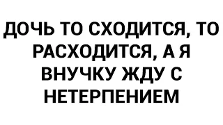 Дочь то сходится, то расходится, а я внучку жду с нетерпением