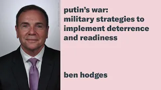 Ben Hodges: "Putin’s War: Military Strategies to Implement Deterrence and Readiness"