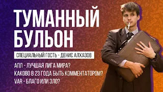 Подкаст «Туманный Бульон»! Спец.гость – Денис Алхазов! Обсуждаем комментаторское ремесло, АПЛ и ВАР!