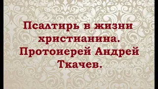 Польза чтения Псалтири. Протоиерей Андрей Ткачев.