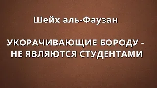 Шейх аль-Фаузан - УКОРАЧИВАЮЩИЕ БОРОДУ - НЕ ЯВЛЯЮТСЯ СТУДЕНТАМИ