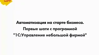 Автоматизация на старте бизнеса. Первые шаги с программой 1С:УНФ