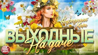 ВЫХОДНЫЕ НА ДАЧЕ ❀ ЛЮБИМЫЕ НАРОДНЫЕ ПЕСНИ ❀ FAVORITE FOLK SONGS ❀