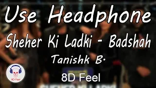 Use Headphone | SHEHER KI LADKI- BADSHAH & TANISHK B. | KHANDAANI SHAFAKHANA | 8D Audio with 8D Feel