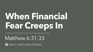 When Financial Fear Creeps In | Matthew 6:31-33 | Our Daily Bread Video Devotional