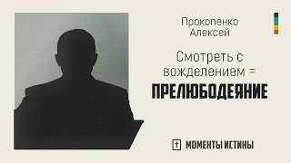 Смотреть с вожделением = прелюбодеяние | «Моменты истины»; Алексей Прокопенко | №76