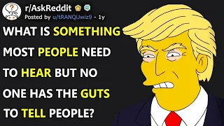 What's Something Most People Need To Hear But No One Has The Guts To Tell People? (r/AskReddit)