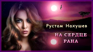 Рустам Нахушев - На сердце рана | Шансон Юга