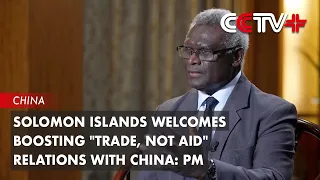 Solomon Islands Welcomes Boosting "Trade, Not Aid" Relations with China: PM