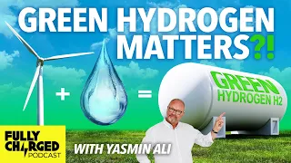 Where Does Green Hydrogen Fit in The Energy Mix? | The Fully Charged Show Podcast with Yasmin Ali