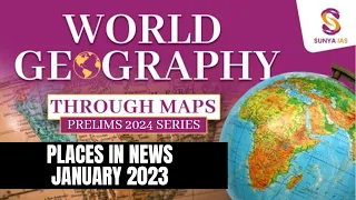 Places In News - January 2023 |  World Geography | Geography Mapping | Sunya IAS