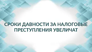 Сроки давности за налоговые преступления: насколько увеличатся в 2021 году?