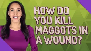 How do you kill maggots in a wound?