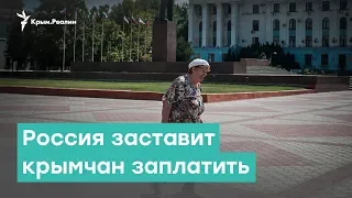 Россия заставит крымчан заплатить | Крым за неделю с Александром Янковским