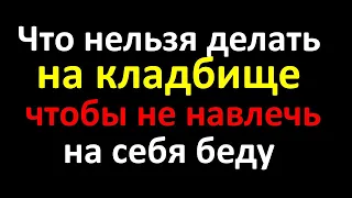 Что нельзя делать на кладбище, чтобы не навлечь на себя беду. Народные приметы и суеверия