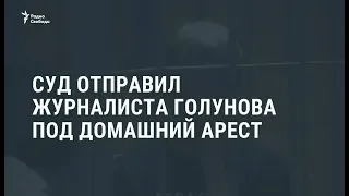 Суд отправил журналиста Голунова под домашний арест / Новости