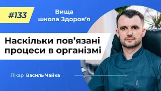 #133 Наскільки пов’язані процеси в організмі. Спитайте у лікаря Чайки, Вища школа Здоров'я