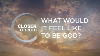 What Would it Feel Like to be God? | Episode 1203 | Closer To Truth