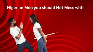 Nigerian Men you should Not Mess with