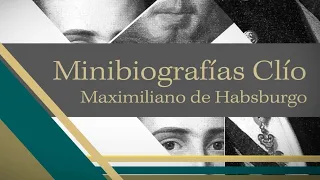 Minibiografía: Maximiliano de Habsburgo