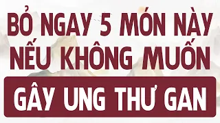 5 NHÓM MÓN ĂN này CẦN LOẠI BỎ NGAY kẻo HẠI GAN gây UNG THƯ GAN