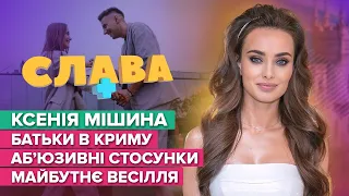 КСЕНІЯ МІШИНА: батьки в Криму, аб‘юзивні стосунки та майбутнє весілля | Слава+