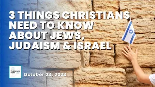 3 Things Christians Need to Know about Jews, Judaism & Israel