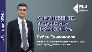 Открытая лекция ректора РЭШ Рубена Ениколопова - «В чем причина гендерного неравенства?»