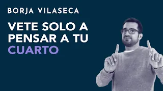 Vete solo a pensar a tu cuarto | Borja Vilaseca