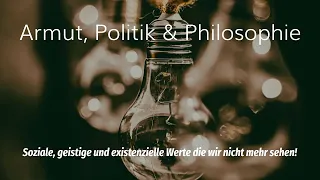 Armut, Politik & Philosophie: Soziale, geistige und existenzielle Werte die wir nicht mehr sehen!