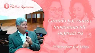 Orando por causas humanamente impossíveis - Pr Hernandes Dias Lopes