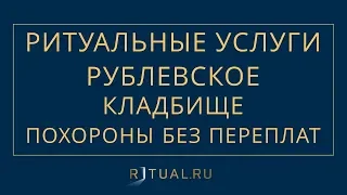 ПОХОРОНЫ РУБЛЕВСКОЕ КЛАДБИЩЕ – РИТУАЛЬНЫЕ УСЛУГИ В МОСКВЕ – FUNERAL SERVICES MOSCOW