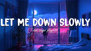 Let Me Down Slowly ♫ Sad songs playlist for broken hearts ~ Depressing Songs That Will Make You Cry