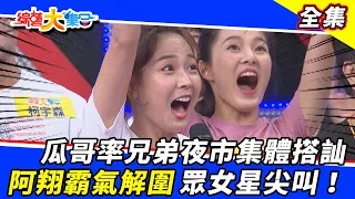 【綜藝大集合】瓜哥率兄弟夜市集體搭訕 阿翔霸氣解圍眾女星尖叫！2021.11.07