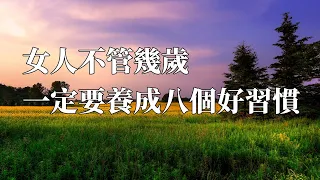 女人不管幾歲，一定要養成八個好習慣｜感悟人生｜認知｜情感共鳴｜智慧人生｜美文｜人生哲理｜生活領悟｜聽書