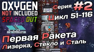 Цикл 51-116 Строим первую ракету, лизерку, производим сталь и стекло Oxygen not included Spaced Out