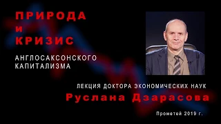 Природа и кризис англосаксонского капитализма. Лекция доктора экономических наук Руслана Дзарасова.