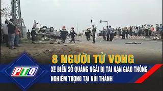 Xe biển số Quảng Ngãi bị tai nạn giao thông nghiêm trọng tại Núi Thành, 8 người tử vong | PTQ