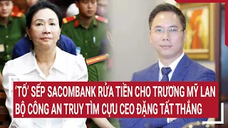 Bôi nhọ sếp Sacombank rửa tiền cho Trương Mỹ Lan: Bộ công an truy tìm cựu CEO Đặng Tất Thắng