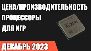 ТОП—7. Лучшие процессоры для игр по соотношению Цена/Производительность. Декабрь 2023 года!