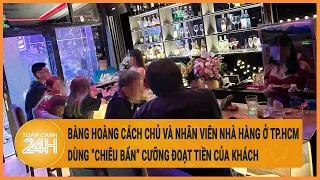 Bàng hoàng cách chủ nhà hàng ở TP.HCM và nhân viên dùng ‘chiêu bẩn’ cưỡng đoạt tiền của khách