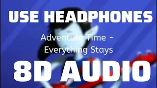 Adventure Time - Everything Stays (8D USE HEADPHONES)🎧