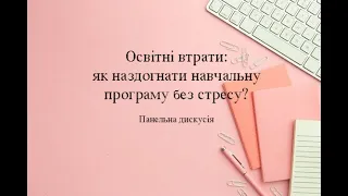 Панельна дискусія. Освітні втрати: як наздогнати навчальну програму без стресу?