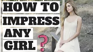 7 Tips On How to Impress Any Girl - How To Get The Girl You Like  ( 100% Working  ) - Attract Girls