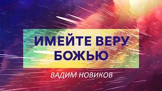 "Имейте веру Божью!" - Проповедь | Вадим Новиков